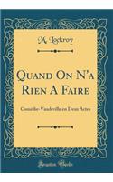 Quand On N'a Rien A Faire: Comédie-Vaudeville en Deux Actes (Classic Reprint)
