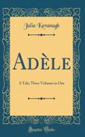 Adèle: A Tale; Three Volumes in One (Classic Reprint)