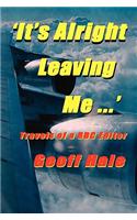 It's Alright Leaving Me...! Travels of a BBC Editor