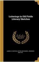 Loiterings in Old Fields Literary Sketches