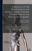 Manual of the Procedure in the Several Courts Having Jurisdiction in the Province of Quebec [microform]