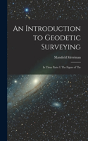 Introduction to Geodetic Surveying: In Three Parts: I. The Figure of The