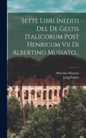 Sette Libri Inediti Del De Gestis Italicorum Post Henricum Vii Di Albertino Mussato...