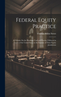 Federal Equity Practice: A Treatise On the Pleadings Used and Practice Followed in Courts of the United States in the Exercise of Their Equity Jurisdiction