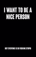 I Want To Be A Nice Person But Everyone Is So Fucking Stupid