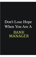 Don't lose hope when you are a Bank Manager