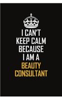 I Can't Keep Calm Because I Am A Beauty Consultant: Motivational Career Pride Quote 6x9 Blank Lined Job Inspirational Notebook Journal