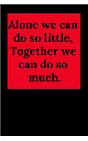 Alone We Can Do So Little, Together We Can Do So Much.: Blank Lined Journal Coworker Notebook (Gag Gift for Your Not So Bright Friends and Coworkers)