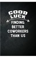 Good Luck Finding Better Coworkers Than Us: Blank Lined Notebook Snarky Sarcastic Going Away Job Promotion Gag Gift for Women and Men