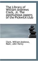 The Library of William Andrews Clark, Jr. the Posthumous Papers of the Pickwick Club