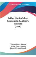 Father Stanton's Last Sermons In S. Alban's, Holborn (1916)