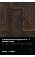Undocumented Immigrants in an Era of Arbitrary Law