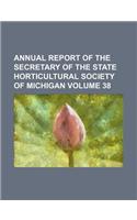 Annual Report of the Secretary of the State Horticultural Society of Michigan Volume 38