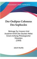 Der Oedipus Coloneus Des Sophocles: Beitrage Zur Inneren Und Ausseren Kritik Des Stuckes Nebst Einem Anhang Philologischer Miscellen (1868)(German)