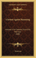 A Sermon Against Murmuring: Preached In The Cathedral Church Of St. Peter Exon (1680)(English)