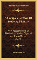 Complete Method Of Studying Divinity: Or A Regular Course Of Theological Studies, Digested Into A New Method (1720)