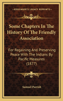 Some Chapters In The History Of The Friendly Association: For Regaining And Preserving Peace With The Indians By Pacific Measures (1877)