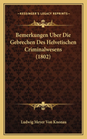 Bemerkungen Uber Die Gebrechen Des Helvetischen Criminalwesens (1802)