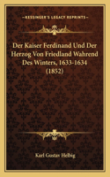 Der Kaiser Ferdinand Und Der Herzog Von Friedland Wahrend Des Winters, 1633-1634 (1852)