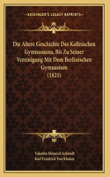 Die Altere Geschichte Des Kollnischen Gymnasiums, Bis Zu Seiner Vereinigung Mit Dem Berlinischen Gymnasium (1825)