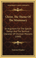 Christ, The Theme Of The Missionary: An Argument For The Specific Design And The Spiritual Character Of Christian Missions (1840)