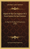 Report Of The City Engineer Of A Sewer System For San Francisco: As Made To The Board Of Supervisors (1908)