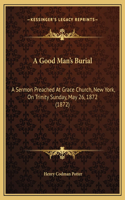 A Good Man's Burial: A Sermon Preached At Grace Church, New York, On Trinity Sunday, May 26, 1872 (1872)