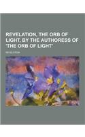 Revelation, the Orb of Light, by the Authoress of 'The Orb of Light'