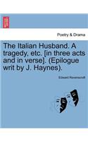 The Italian Husband. a Tragedy, Etc. [In Three Acts and in Verse]. (Epilogue Writ by J. Haynes).