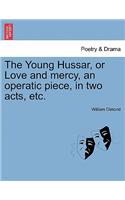 Young Hussar, or Love and Mercy, an Operatic Piece, in Two Acts, Etc.