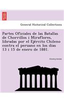 Partes Oficiales de Las Batallas de Chorrillos I Miraflores, Libradas Por El Eje Rcito Chileno Contra El Peruano En Los Dias 13 I 15 de Enero de 1881.