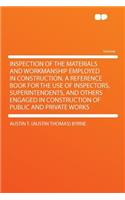 Inspection of the Materials and Workmanship Employed in Construction. a Reference Book for the Use of Inspectors, Superintendents, and Others Engaged in Construction of Public and Private Works