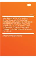 Men and Issues of 1900. the Vital Questions of the Day, Including Territorial Expansion, the Porto Rico Problem, Our Philippine Policy, the Nicaraugua Canal, the Open Door, Commercial Extension, Coin and Currency, Uses and Abuses of Trusts, Etc., E