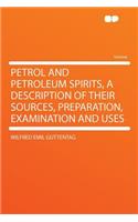 Petrol and Petroleum Spirits, a Description of Their Sources, Preparation, Examination and Uses