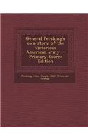 General Pershing's Own Story of the Victorious American Army