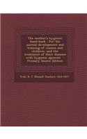 The Mother's Hygienic Hand-Book: For the Normal Development and Training of Women and Children, and the Treatment of Their Diseases with Hygienic Agencies: For the Normal Development and Training of Women and Children, and the Treatment of Their Diseases with Hygienic Agencies