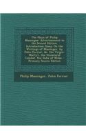 The Plays of Philip Massinger: Advertisement to the Second Edition. Introduction; Essay on the Writings of Massinger, by John Ferriar, &C. the Virgin-Martyr. the Unnatural Combat. the Duke of Milan: (English)