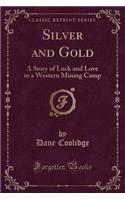 Silver and Gold: A Story of Luck and Love in a Western Mining Camp (Classic Reprint)