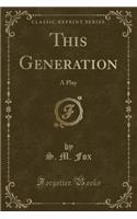 This Generation: A Play (Classic Reprint): A Play (Classic Reprint)