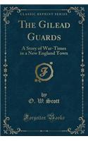 The Gilead Guards: A Story of War-Times in a New England Town (Classic Reprint)