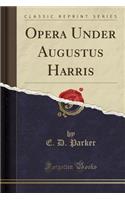 Opera Under Augustus Harris (Classic Reprint)