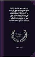 Mental Defect, Mal-nutrition, and the Teacher's Appreciation of Intelligence; a Reply to Criticisms of the Memoir on 'The Influence of Defective Physique and Unfavourable Home Environment on the Intelligence of School Children, '