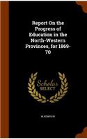 Report On the Progress of Education in the North-Western Provinces, for 1869-70