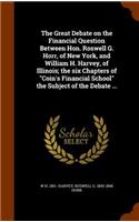 The Great Debate on the Financial Question Between Hon. Roswell G. Horr, of New York, and William H. Harvey, of Illinois; the six Chapters of Coin's Financial School the Subject of the Debate ...