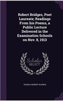 Robert Bridges, Poet Laureate; Readings From his Poems, a Public Lecture Delivered in the Examination Schools on Nov. 8, 1913
