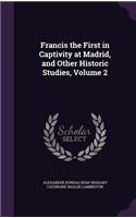 Francis the First in Captivity at Madrid, and Other Historic Studies, Volume 2: (English)