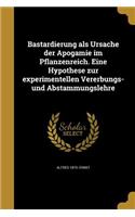 Bastardierung als Ursache der Apogamie im Pflanzenreich. Eine Hypothese zur experimentellen Vererbungs- und Abstammungslehre