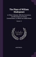 The Plays of William Shakspeare: In Fifteen Volumes. With the Corrections and Illustrations of Various Commentators. to Which Are Added Notes; Volume 14