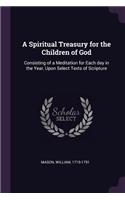 A Spiritual Treasury for the Children of God: Consisting of a Meditation for Each Day in the Year, Upon Select Texts of Scripture