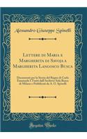 Lettere Di Maria E Margherita Di Savoja a Margherita Langosco Busca: Documenti Per La Storia del Regno Di Carlo Emanuele I Tratti Dall'archivio Sola Busca Di Milano E Pubblicati Da A. G. Spinelli (Classic Reprint)